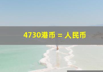 4730港币 = 人民币